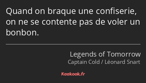 Quand on braque une confiserie, on ne se contente pas de voler un bonbon.