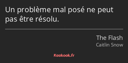 Un problème mal posé ne peut pas être résolu.