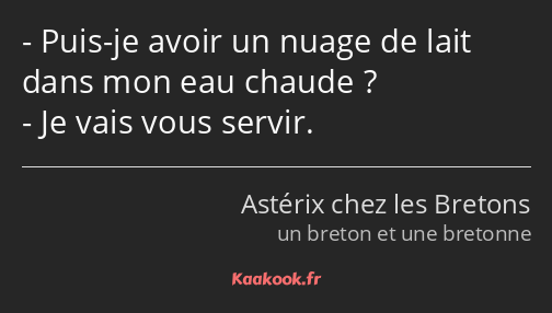 Puis-je avoir un nuage de lait dans mon eau chaude ? Je vais vous servir.
