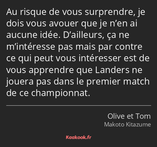 Au risque de vous surprendre, je dois vous avouer que je n’en ai aucune idée. D’ailleurs, ça ne…