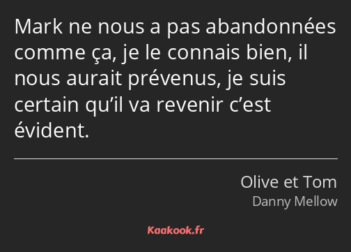 Mark ne nous a pas abandonnées comme ça, je le connais bien, il nous aurait prévenus, je suis…