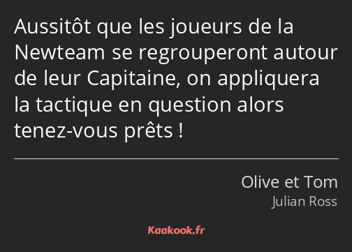 Aussitôt que les joueurs de la Newteam se regrouperont autour de leur Capitaine, on appliquera la…