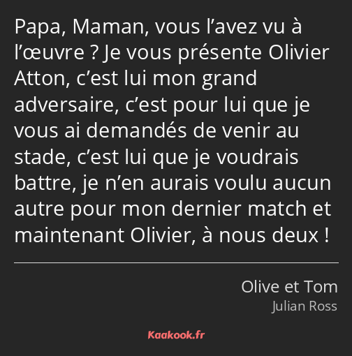Papa, Maman, vous l’avez vu à l’œuvre ? Je vous présente Olivier Atton, c’est lui mon grand…