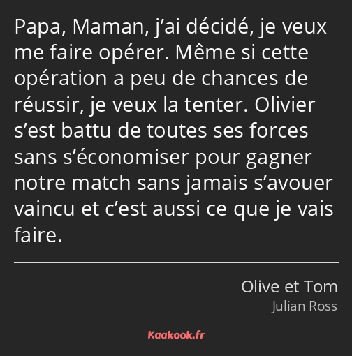 Papa, Maman, j’ai décidé, je veux me faire opérer. Même si cette opération a peu de chances de…