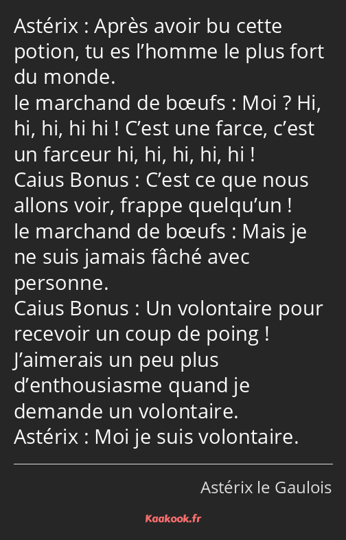 Après avoir bu cette potion, tu es l’homme le plus fort du monde. Moi ? Hi, hi, hi, hi hi ! C’est…