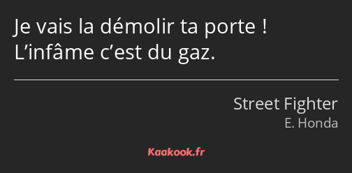Je vais la démolir ta porte ! L’infâme c’est du gaz.