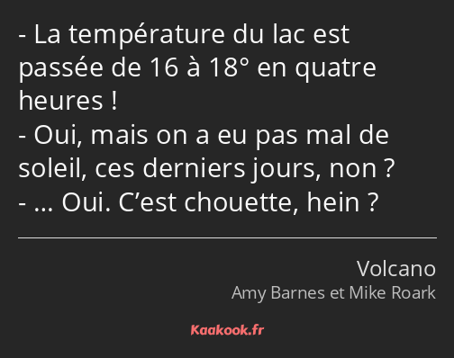 La température du lac est passée de 16 à 18° en quatre heures ! Oui, mais on a eu pas mal de soleil…