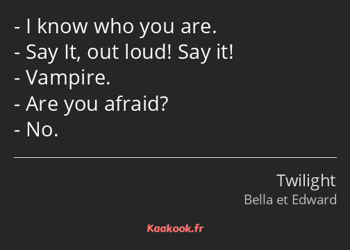 I know who you are. Say It, out loud! Say it! Vampire. Are you afraid? No.