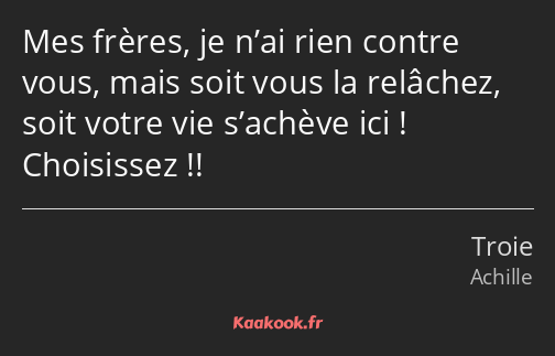 Mes frères, je n’ai rien contre vous, mais soit vous la relâchez, soit votre vie s’achève ici…