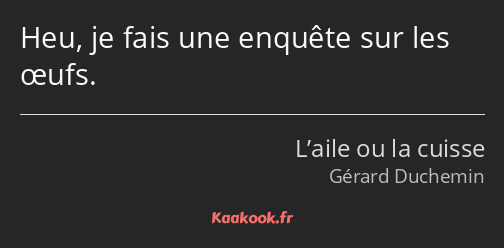 Heu, je fais une enquête sur les œufs.