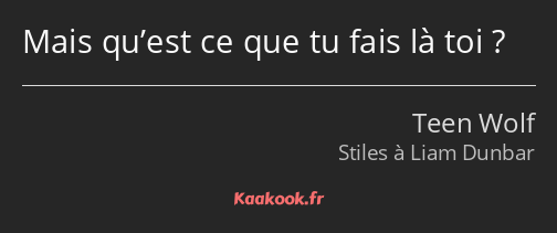 Mais qu’est ce que tu fais là toi ?