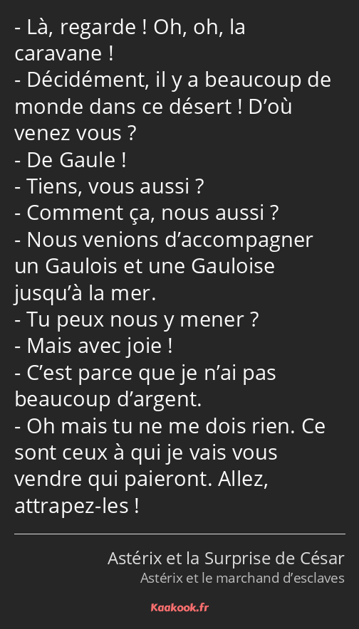Là, regarde ! Oh, oh, la caravane ! Décidément, il y a beaucoup de monde dans ce désert ! D’où…