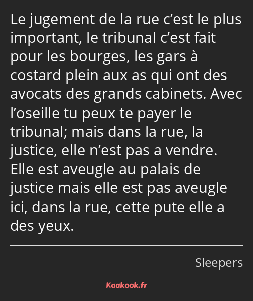 Le jugement de la rue c’est le plus important, le tribunal c’est fait pour les bourges, les gars à…