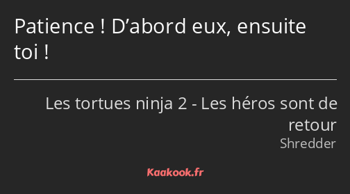 Patience ! D’abord eux, ensuite toi !