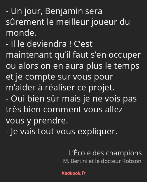 Un jour, Benjamin sera sûrement le meilleur joueur du monde. Il le deviendra ! C’est maintenant…