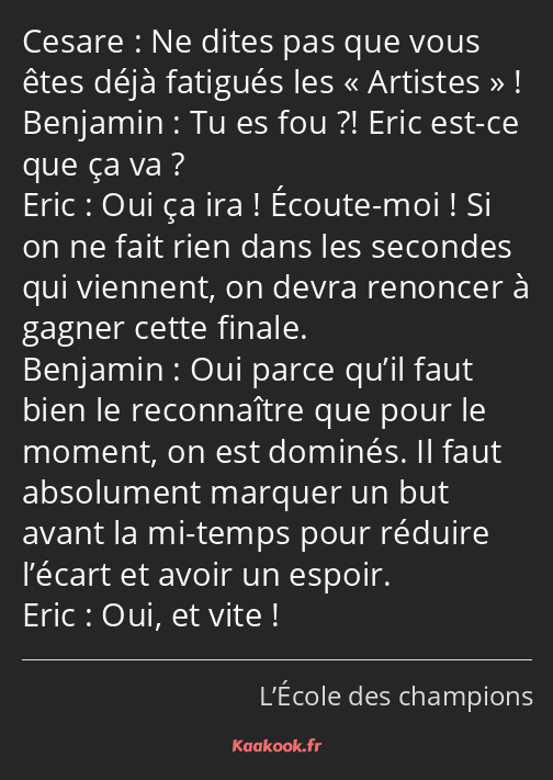 Ne dites pas que vous êtes déjà fatigués les Artistes ! Tu es fou ?! Eric est-ce que ça va ? Oui ça…