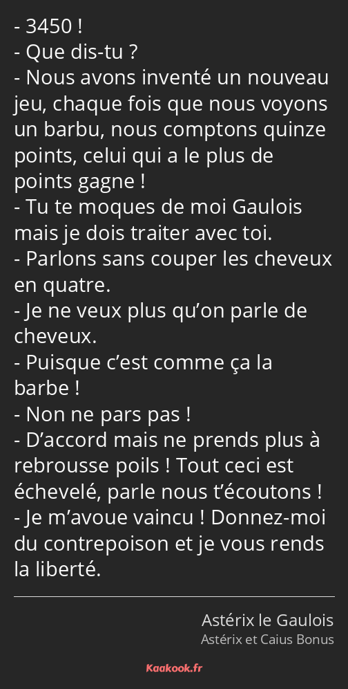 3450 ! Que dis-tu ? Nous avons inventé un nouveau jeu, chaque fois que nous voyons un barbu, nous…