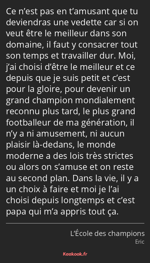 Ce n’est pas en t’amusant que tu deviendras une vedette car si on veut être le meilleur dans son…