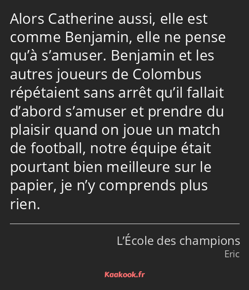 Alors Catherine aussi, elle est comme Benjamin, elle ne pense qu’à s’amuser. Benjamin et les autres…