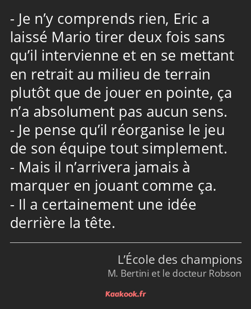 Je n’y comprends rien, Eric a laissé Mario tirer deux fois sans qu’il intervienne et en se mettant…