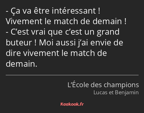 Ça va être intéressant ! Vivement le match de demain ! C’est vrai que c’est un grand buteur ! Moi…