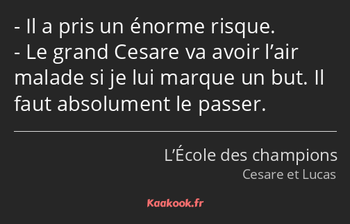Il a pris un énorme risque. Le grand Cesare va avoir l’air malade si je lui marque un but. Il faut…