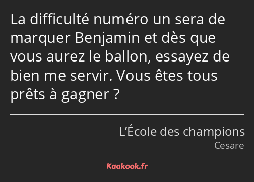 La difficulté numéro un sera de marquer Benjamin et dès que vous aurez le ballon, essayez de bien…