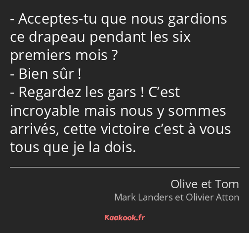 Acceptes-tu que nous gardions ce drapeau pendant les six premiers mois ? Bien sûr ! Regardez les…