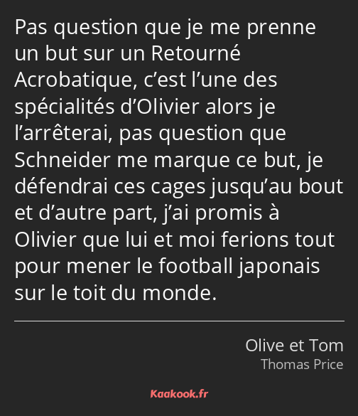 Pas question que je me prenne un but sur un Retourné Acrobatique, c’est l’une des spécialités…
