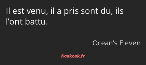 Il est venu, il a pris sont du, ils l’ont battu.