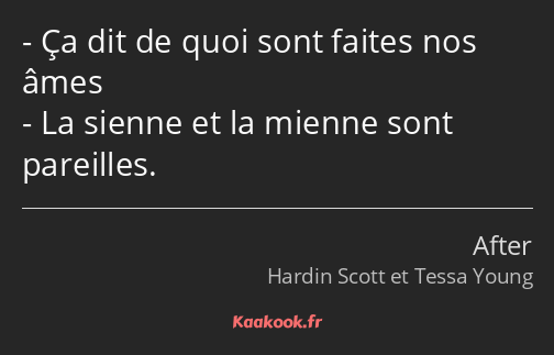 Ça dit de quoi sont faites nos âmes La sienne et la mienne sont pareilles.
