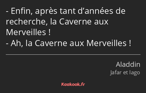 Enfin, après tant d’années de recherche, la Caverne aux Merveilles ! Ah, la Caverne aux Merveilles !