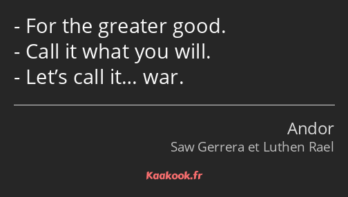 For the greater good. Call it what you will. Let’s call it… war.