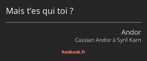 Mais t’es qui toi ?