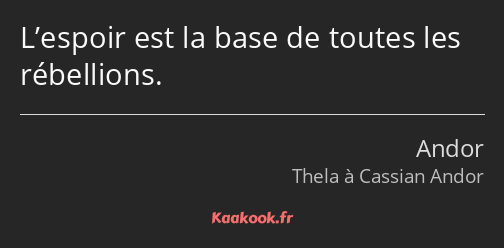 L’espoir est la base de toutes les rébellions.