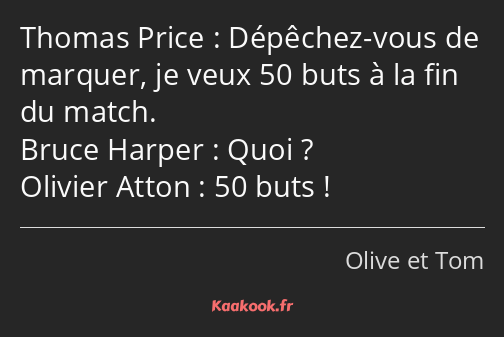 Dépêchez-vous de marquer, je veux 50 buts à la fin du match. Quoi ? 50 buts !
