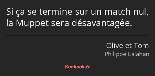 Si ça se termine sur un match nul, la Muppet sera désavantagée.