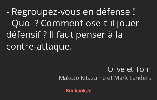 Regroupez-vous en défense ! Quoi ? Comment ose-t-il jouer défensif ? Il faut penser à la contre…