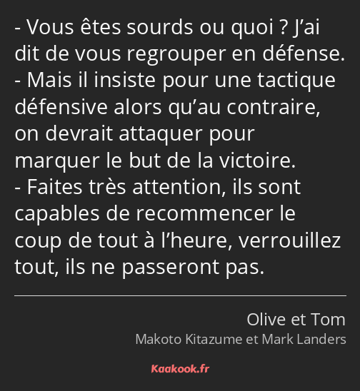 Vous êtes sourds ou quoi ? J’ai dit de vous regrouper en défense. Mais il insiste pour une tactique…