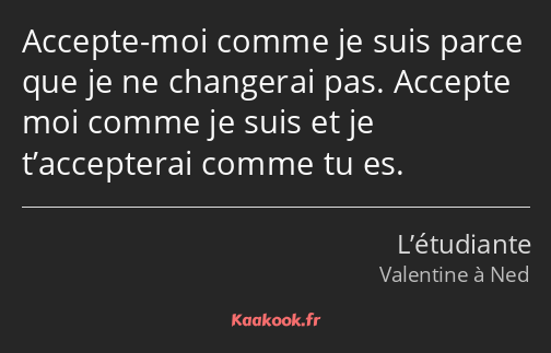 Accepte-moi comme je suis parce que je ne changerai pas. Accepte moi comme je suis et je…