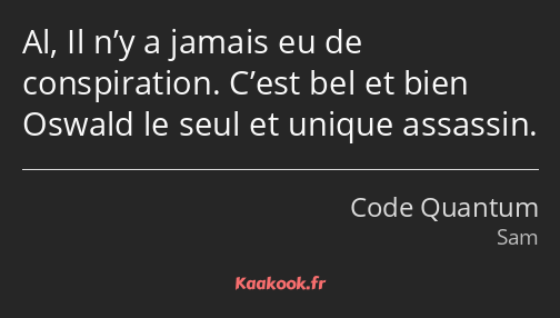 Al, Il n’y a jamais eu de conspiration. C’est bel et bien Oswald le seul et unique assassin.