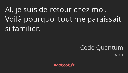 Al, je suis de retour chez moi. Voilà pourquoi tout me paraissait si familier.