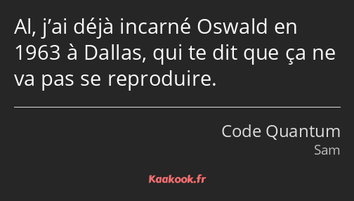 Al, j’ai déjà incarné Oswald en 1963 à Dallas, qui te dit que ça ne va pas se reproduire.