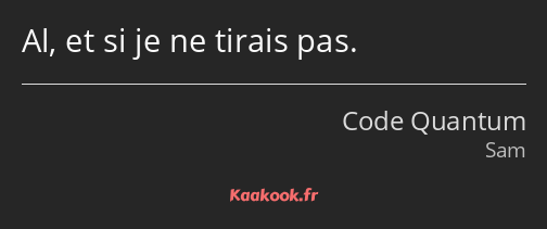 Al, et si je ne tirais pas.