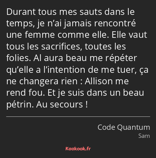 Durant tous mes sauts dans le temps, je n’ai jamais rencontré une femme comme elle. Elle vaut tous…