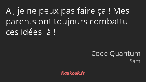 Al, je ne peux pas faire ça ! Mes parents ont toujours combattu ces idées là !