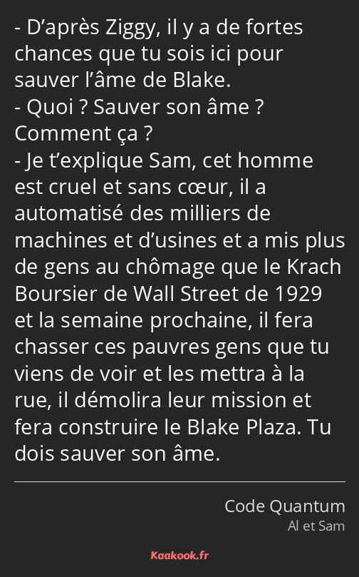 D’après Ziggy, il y a de fortes chances que tu sois ici pour sauver l’âme de Blake. Quoi ? Sauver…