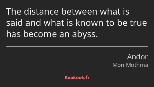 The distance between what is said and what is known to be true has become an abyss.