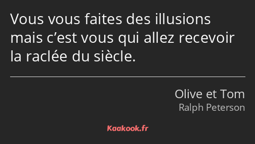 Vous vous faites des illusions mais c’est vous qui allez recevoir la raclée du siècle.