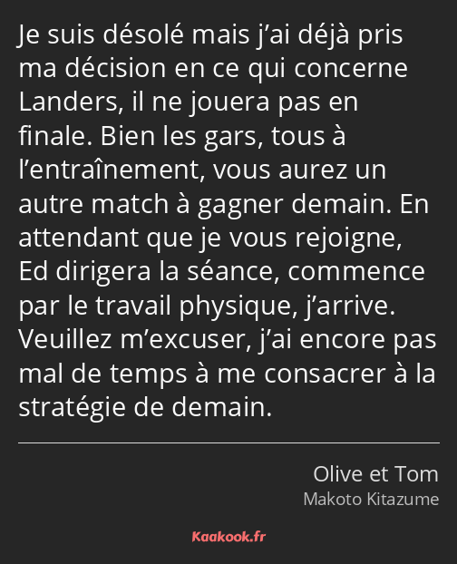 Je suis désolé mais j’ai déjà pris ma décision en ce qui concerne Landers, il ne jouera pas en…